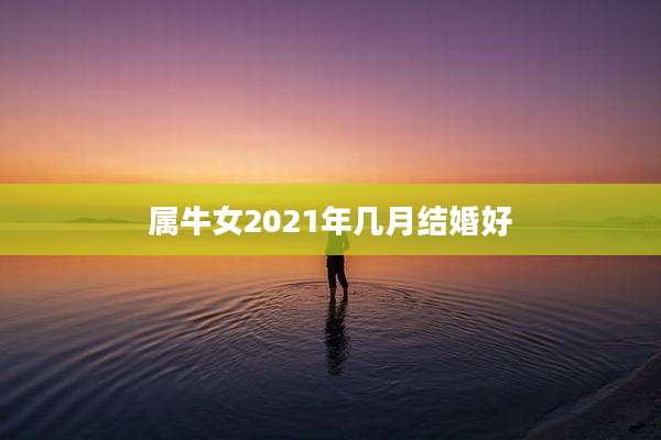 属牛女2021年几月结婚好