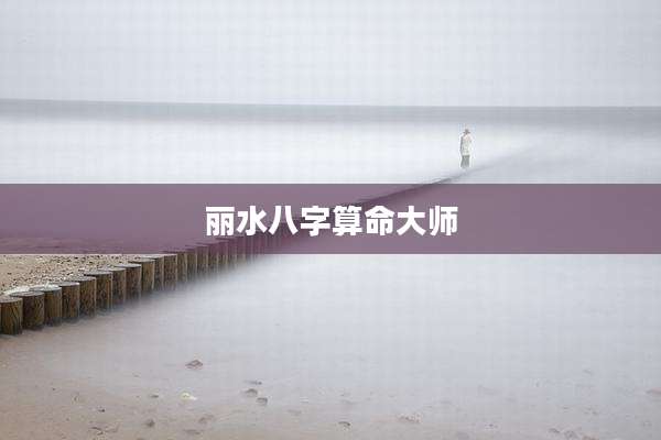 丽水八字算命大师