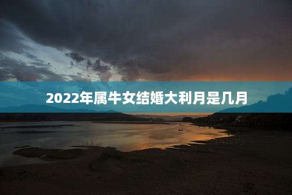 2022年属牛女结婚大利月是几月