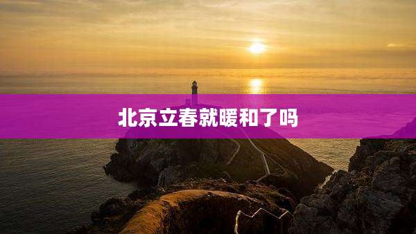 北京立春就暖和了吗