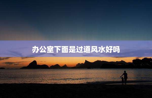 办公室下面是过道风水好吗