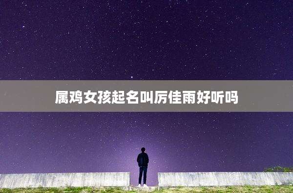 属鸡女孩起名叫厉佳雨好听吗