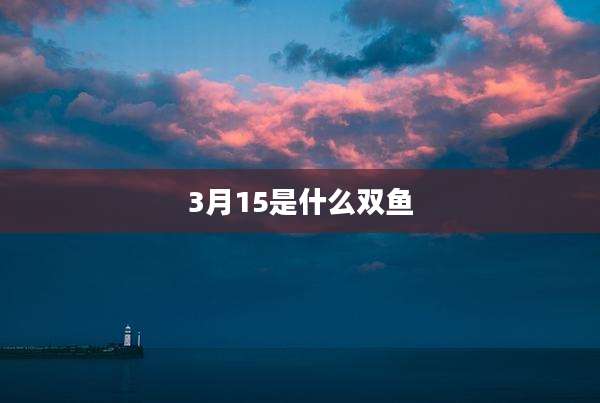 3月15是什么双鱼