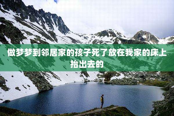 做梦梦到邻居家的孩子死了放在我家的床上抬出去的
