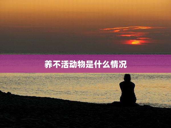 养不活动物是什么情况