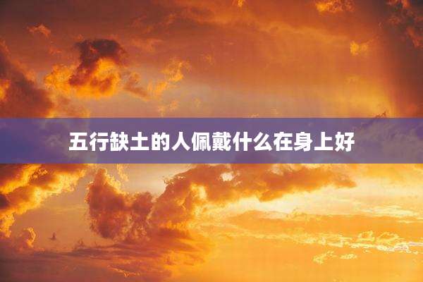五行缺土的人佩戴什么在身上好