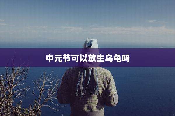 中元节可以放生乌龟吗