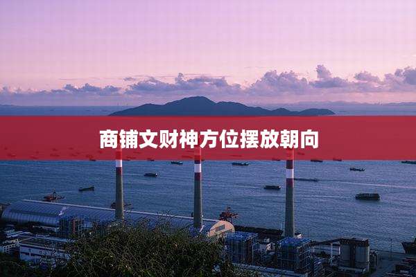 商铺文财神方位摆放朝向
