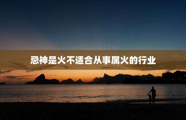 忌神是火不适合从事属火的行业