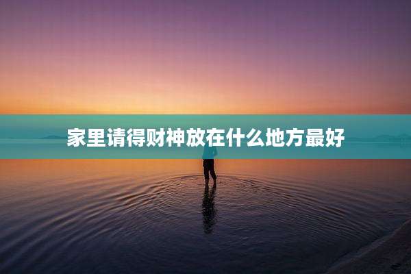 家里请得财神放在什么地方最好
