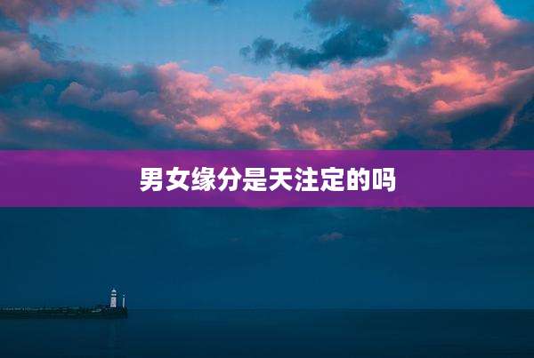男女缘分是天注定的吗