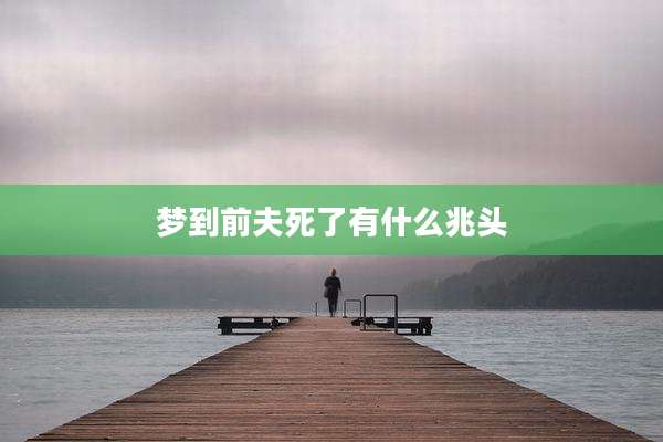 梦到前夫死了有什么兆头