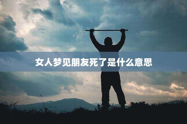 女人梦见朋友死了是什么意思