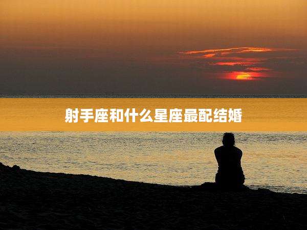 射手座和什么星座最配结婚