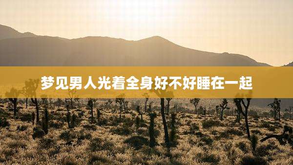 梦见男人光着全身好不好睡在一起