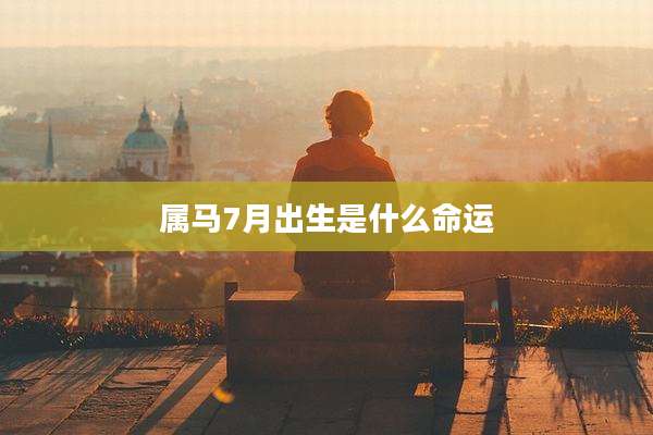 属马7月出生是什么命运