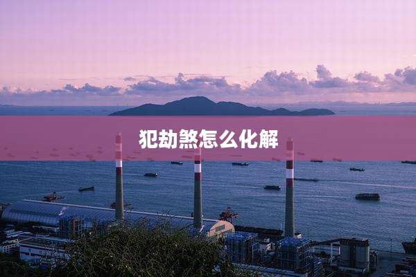犯劫煞怎么化解