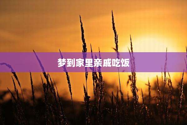 梦到家里亲戚吃饭