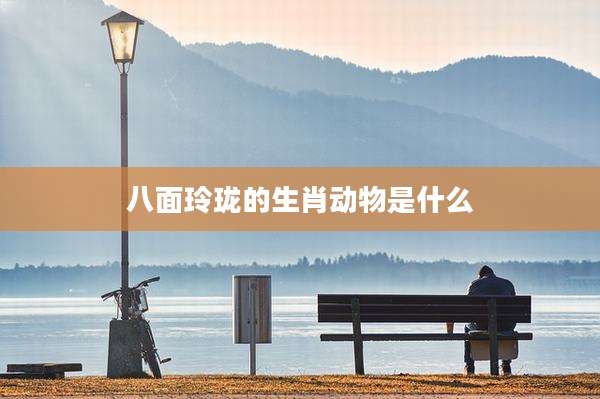 八面玲珑的生肖动物是什么