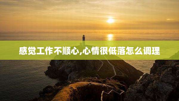 感觉工作不顺心,心情很低落怎么调理