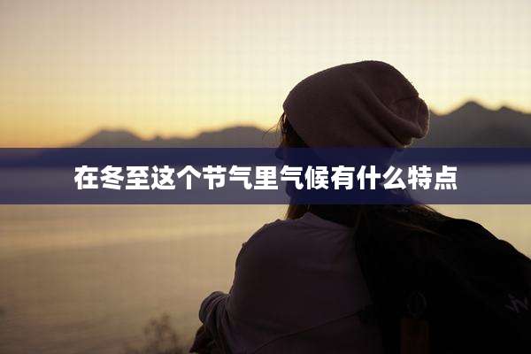 在冬至这个节气里气候有什么特点