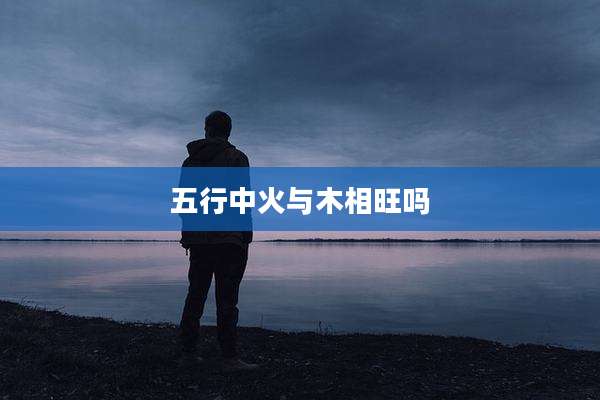 五行中火与木相旺吗
