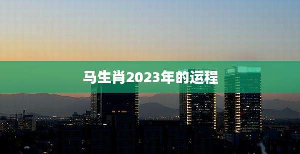 马生肖2023年的运程