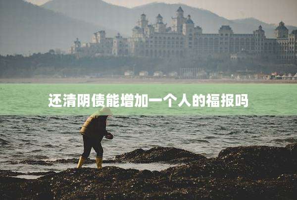 还清阴债能增加一个人的福报吗