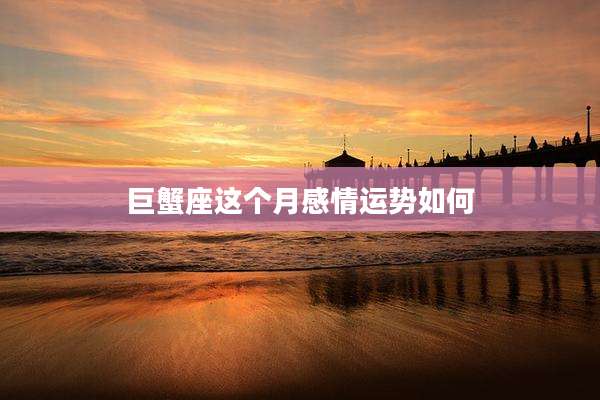 巨蟹座这个月感情运势如何