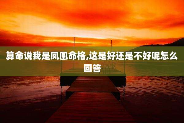 算命说我是凤凰命格,这是好还是不好呢怎么回答