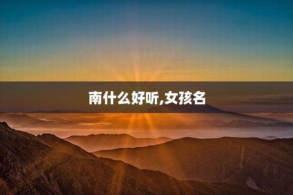 南什么好听,女孩名