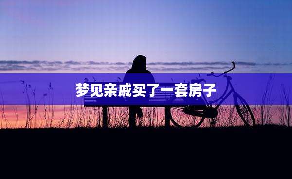 梦见亲戚买了一套房子