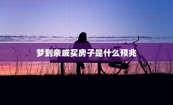 梦到亲戚买房子是什么预兆