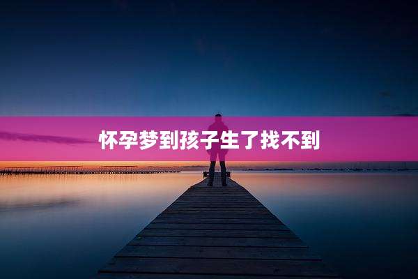 怀孕梦到孩子生了找不到