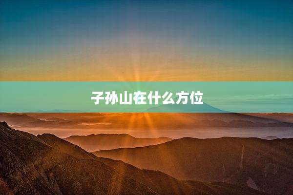 子孙山在什么方位