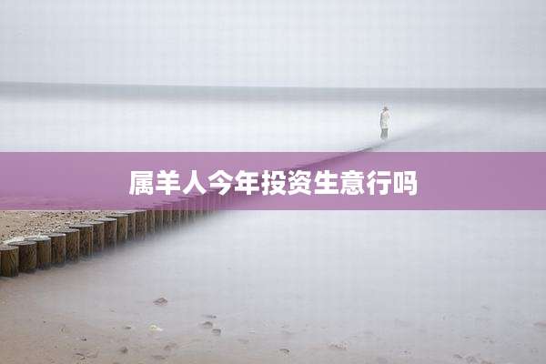 属羊人今年投资生意行吗