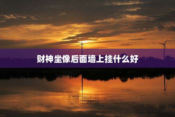 财神坐像后面墙上挂什么好
