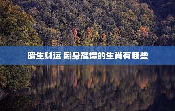 暗生财运 翻身辉煌的生肖有哪些