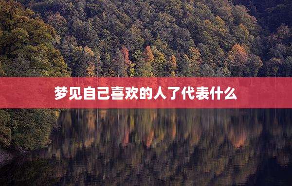 梦见自己喜欢的人了代表什么