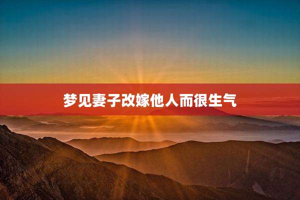 梦见妻子改嫁他人而很生气