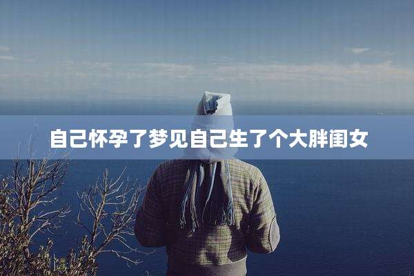 自己怀孕了梦见自己生了个大胖闺女