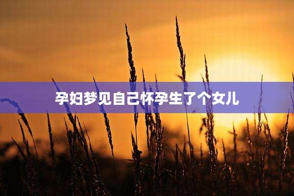 孕妇梦见自己怀孕生了个女儿