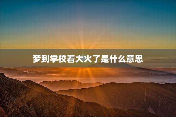 梦到学校着大火了是什么意思
