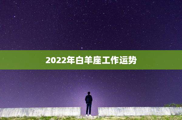 2022年白羊座工作运势