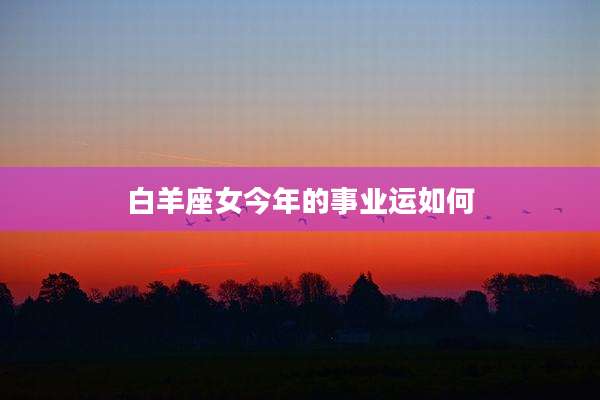 白羊座女今年的事业运如何