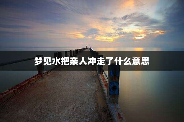 梦见水把亲人冲走了什么意思