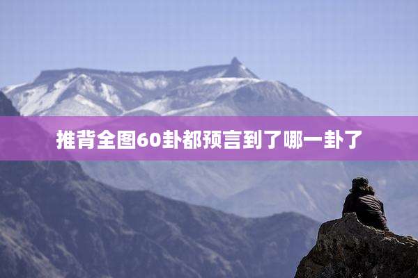 推背全图60卦都预言到了哪一卦了