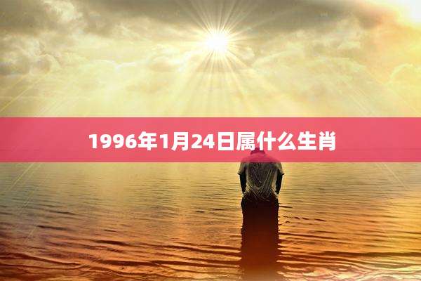 1996年1月24日属什么生肖