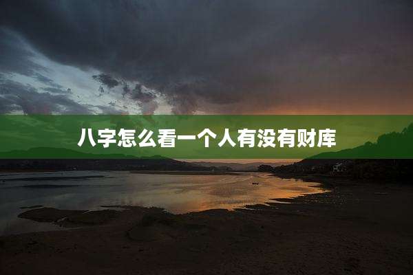八字怎么看一个人有没有财库
