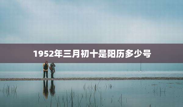 1952年三月初十是阳历多少号